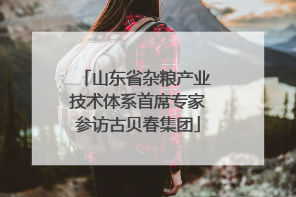 山东省杂粮产业技术体系首席专家参访古贝春集团