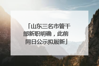 山东三名市管干部新职明确，此前同日公示拟履新