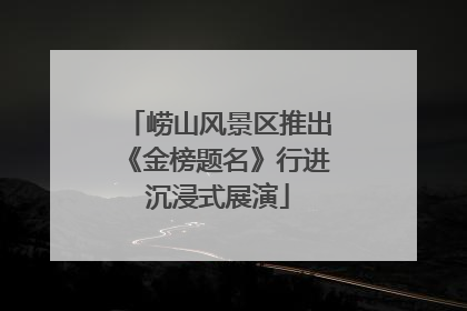 崂山风景区推出《金榜题名》行进沉浸式展演