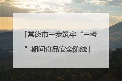 常德市三步筑牢“三考”期间食品安全防线