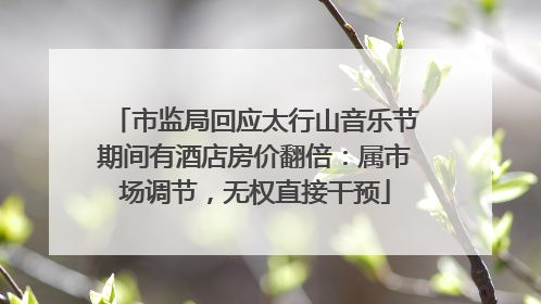 市监局回应太行山音乐节期间有酒店房价翻倍：属市场调节，无权直接干预