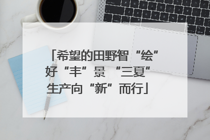 希望的田野智“绘”好“丰”景 “三夏”生产向“新”而行
