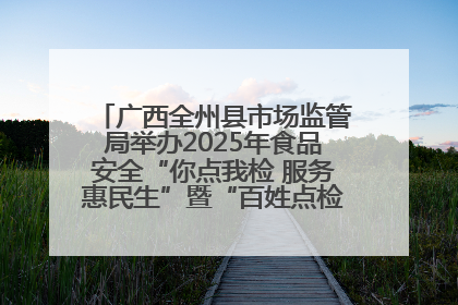 广西全州县市场监管局举办2025年食品安全“你点我检 服务惠民生”暨“百姓点检日”活动启动仪式