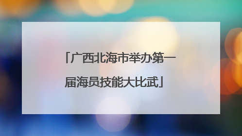 广西北海市举办第一届海员技能大比武