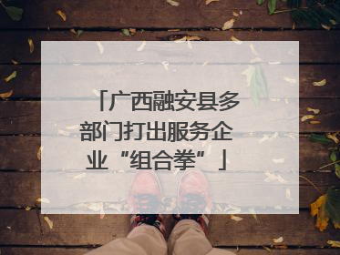 广西融安县多部门打出服务企业“组合拳”