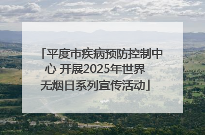 平度市疾病预防控制中心 开展2025年世界无烟日系列宣传活动
