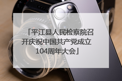 平江县人民检察院召开庆祝中国共产党成立104周年大会