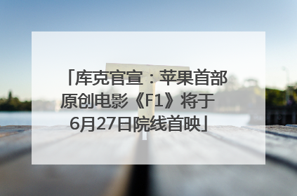 库克官宣：苹果首部原创电影《F1》将于6月27日院线首映