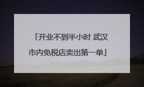 开业不到半小时 武汉市内免税店卖出第一单