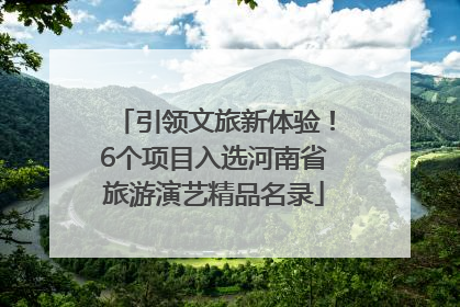引领文旅新体验！6个项目入选河南省旅游演艺精品名录
