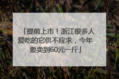 提前上市！浙江很多人爱吃的它供不应求，今年要卖到60元一斤