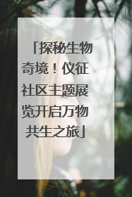 探秘生物奇境！仪征社区主题展览开启万物共生之旅