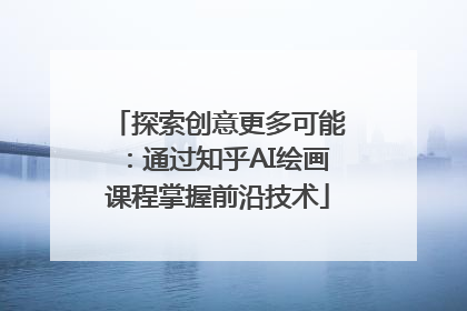 探索创意更多可能：通过知乎AI绘画课程掌握前沿技术