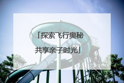 探索飞行奥秘 共享亲子时光