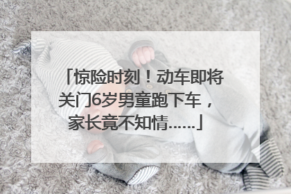 惊险时刻！动车即将关门6岁男童跑下车，家长竟不知情……