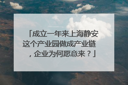 成立一年来上海静安这个产业园做成产业链，企业为何愿意来？