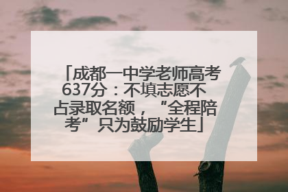 成都一中学老师高考637分：不填志愿不占录取名额，“全程陪考”只为鼓励学生