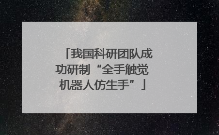 我国科研团队成功研制“全手触觉机器人仿生手”