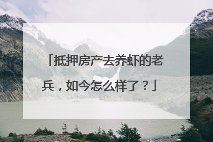 抵押房产去养虾的老兵，如今怎么样了？