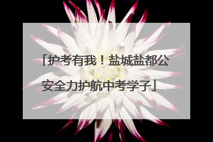 护考有我！盐城盐都公安全力护航中考学子