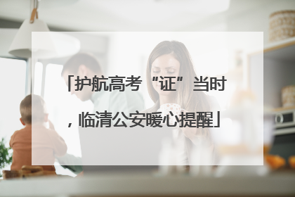 护航高考“证”当时,临清公安暖心提醒