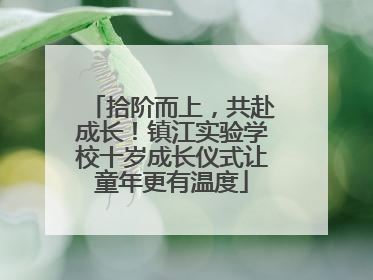 拾阶而上，共赴成长！镇江实验学校十岁成长仪式让童年更有温度