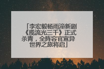 李宏毅杨雨潼新剧《揽流光三千》正式杀青，全阵容官宣异世界之旅将启