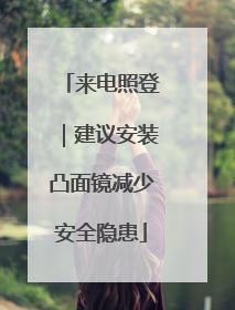 来电照登｜建议安装凸面镜减少安全隐患