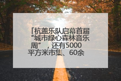 杭盖乐队启幕首届“城市绿心森林音乐周”，还有5000平方米市集、60余场免费活动等你来