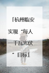杭州临安实现“每人一千瓦光伏”目标