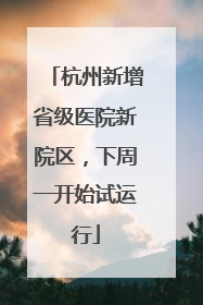 杭州新增省级医院新院区，下周一开始试运行