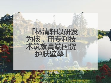 林清轩以研发为核，用专利技术筑就高端国货护肤壁垒