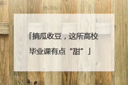 摘瓜收豆，这所高校毕业课有点“甜”