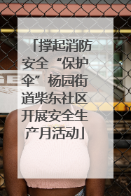 撑起消防安全“保护伞”杨园街道柴东社区开展安全生产月活动