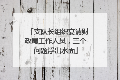 支队长组织宴请财政局工作人员，三个问题浮出水面