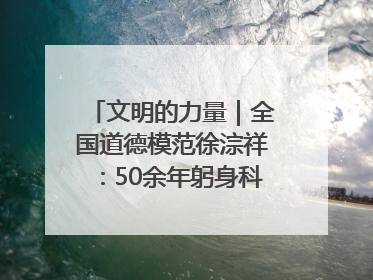 文明的力量｜全国道德模范徐淙祥：50余年躬身科技种粮一线