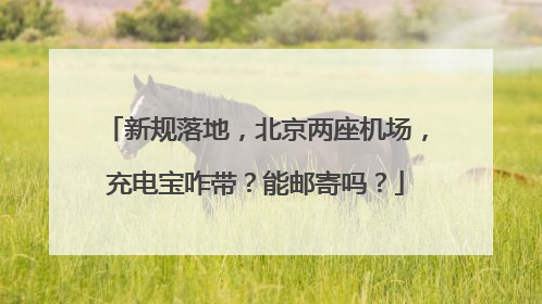 新规落地，北京两座机场，充电宝咋带？能邮寄吗？