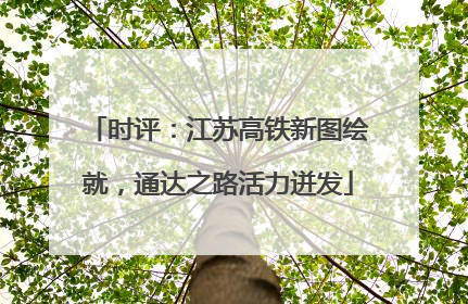 时评：江苏高铁新图绘就，通达之路活力迸发