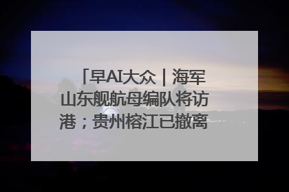早AI大众｜海军山东舰航母编队将访港；贵州榕江已撤离转移群众超4万人