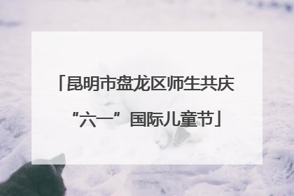 昆明市盘龙区师生共庆“六一”国际儿童节