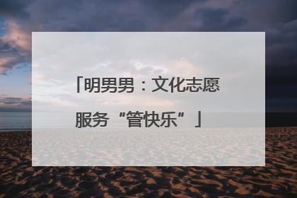 明男男：文化志愿服务“管快乐”