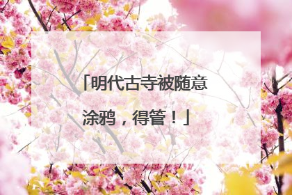 明代古寺被随意涂鸦，得管！