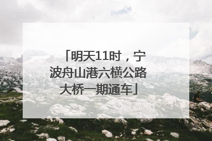 明天11时，宁波舟山港六横公路大桥一期通车