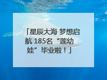 星辰大海 梦想启航 185名“莲幼娃”毕业啦！