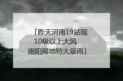 昨天河南19站现10级以上大风  南阳局地特大暴雨