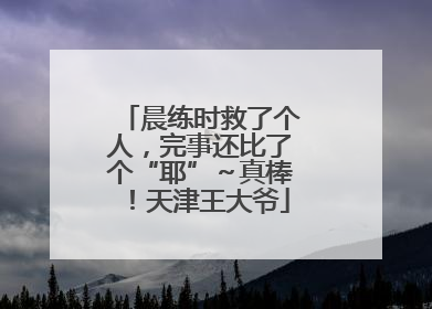 晨练时救了个人，完事还比了个“耶”～真棒！天津王大爷
