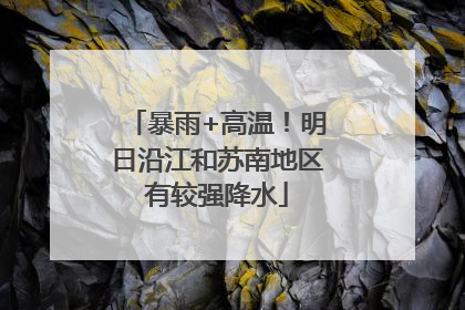 暴雨+高温！明日沿江和苏南地区有较强降水