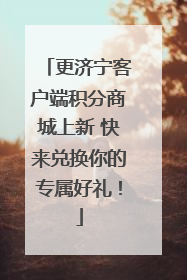 更济宁客户端积分商城上新 快来兑换你的专属好礼！