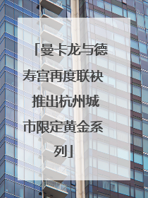 曼卡龙与德寿宫再度联袂 推出杭州城市限定黄金系列