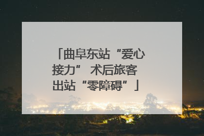 曲阜东站“爱心接力” 术后旅客出站“零障碍”